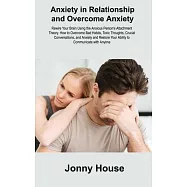 Anxiety in Relationship and Overcome Anxiety: Rewire Your Brain Using the Anxious Person&rsquo;s Attachment Theory. How to