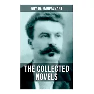 The Collected Novels of Guy de Maupassant: Bel-Ami, a Life, Pierre and Jean, Strong as Death, Mont Oriol & Notre Coeur