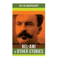 Bel-Ami & Other Stories: Including a Life, Pierre and Jean, Strong as Death, Mont Oriol, Notre Coeur...