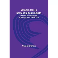 Voyages dans la basse et la haute Egypte; pendant les campagnes de Bonaparte en 1798 et 1799