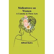 Mollentrave on Women: A comedy in three acts
