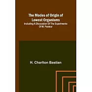 The modes of origin of lowest organisms; Including a discussion of the experiments of M. Pasteur