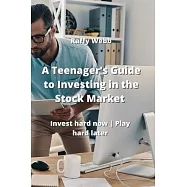 A Teenager&rsquo;s Guide to Investing in the Stock Market: Invest hard now Play hard later