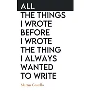 All The Things I Wrote Before I Wrote The Thing I Always Wanted To Write