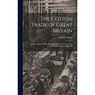 The Cotton Trade of Great Britain: Its Rise, Progress, & Present Extent, Based Upon the Most Carefully Digested Statistics