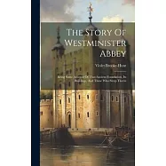 The Story Of Westminister Abbey: Being Some Account Of That Ancient Foundation, Its Buildings, And Those Who Sleep