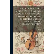 Songs Of Love And Mercy For The Young, A Hymn Book Selected And Arranged By &rsquo;the Children&rsquo;s Special Service Mission