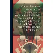 Vollständiges Marburger Gesangbuch Worinnen Über 600 Psalmen U. Lieder Dr. Martin Luthers U. A. Bewährter Lehrer Der