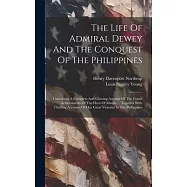 The Life Of Admiral Dewey And The Conquest Of The Philippines: Containing A Complete And Glowing Account Of The Grand