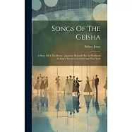 Songs Of The Geisha: A Story Of A Tea House: Japanese Musical Play As Produced At Daly&rsquo;s Theatres, London And New York