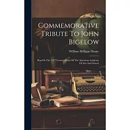 Commemorative Tribute To John Bigelow: Read In The 1917 Lecture Series Of The American Academy Of Arts And Letters