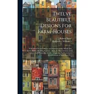 Twelve Beautiful Designs for Farm-houses: With Their Proper Offices, and Estimates of the Whole and Every Distinct