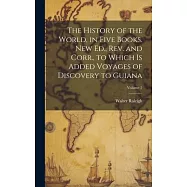 The History of the World, in Five Books. New Ed., Rev. and Corr., to Which is Added Voyages of Discovery to Guiana