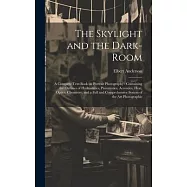 The Skylight and the Dark-room: a Complete Text-book on Portrait Photography: Containing the Outlines of Hydrostatics