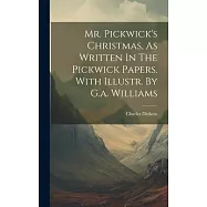 Mr. Pickwick&rsquo;s Christmas, As Written In The Pickwick Papers. With Illustr. By G.a. Williams