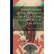 Pocket Hymn Book, Designed as a Constant Companion for the Pious: Collected From Various Authors.