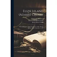 Eliza Leland (adams) Crosby: Born At Bucksport, Maine, October 24, 1806: Died At Bangor, Maine, September 4, 1898