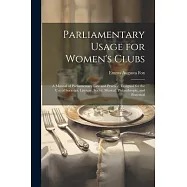 Parliamentary Usage for Women&rsquo;s Clubs: A Manual of Parliamentary Law and Practice, Designed for the Use of Societies