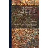 The Letters And Inscriptions Of Hammurabi, King Of Babylon, About B.c. 2200: To Which Are Added A Series Of Letters Of