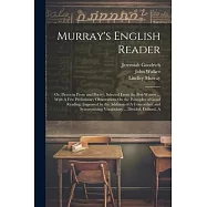 Murray&rsquo;s English Reader: Or, Pieces in Prose and Poetry, Selected From the Best Writers ... With A Few Preliminary