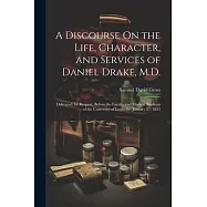 A Discourse On the Life, Character, and Services of Daniel Drake, M.D.: Delivered, by Request, Before the Faculty and