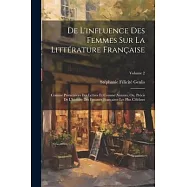 De L’influence Des Femmes Sur La Littérature Française: Comme Protectrices Des Lettres Et Comme Auteurs, Ou, Précis De