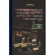 A Collection of the Published Writings of the Late Thomas Addison, M.D.: Physician to Guy&rsquo;s Hospital