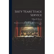 Sixty Years’ Stage Service: Being a Record of the Life of Charles Morton, "The Father of the Halls."