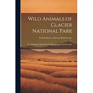 Wild Animals of Glacier National Park: The Mammals, With Notes On Physiography and Life Zones