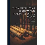 The Antedeluvian History, and Narrative of the Flood: As Set Foth in the Early Portions of the Book of Genesis