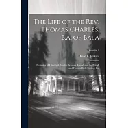 The Life of the Rev. Thomas Charles, B.a. of Bala: Promotor of Charity & Sunday Schools, Founder of the British and