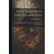 Fifty Years With the Gun and Rod: Including Tables Showing the Velocity, Distance, Penetration Or Effect of Shot