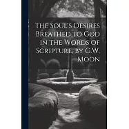 The Soul’s Desires Breathed to God in the Words of Scripture, by G.W. Moon
