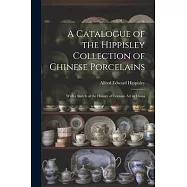 A Catalogue of the Hippisley Collection of Chinese Porcelains: With a Sketch of the History of Ceramic Art in China