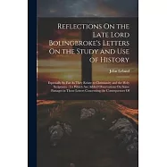 Reflections On the Late Lord Bolingbroke’s Letters On the Study and Use of History: Especially So Far As They Relate to Christianity and the Holy Scri