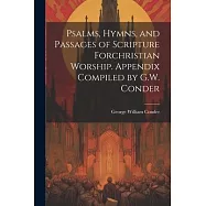 Psalms, Hymns, and Passages of Scripture Forchristian Worship. Appendix Compiled by G.W. Conder