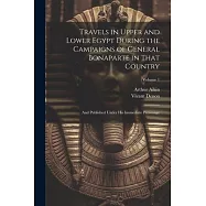 Travels in Upper and Lower Egypt During the Campaigns of General Bonaparte in That Country: And Published Under His Immediate Patronage; Volume 1