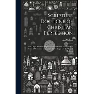Scripture Doctrine of Christian Perfection: With Other Kindred Subjects, Illustrated and Confirmed in a Series of