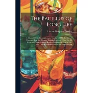 The Bacillus of Long Life: A Manual Of the Preparation and Souring Of Milk for Dietary Purposes, Together With an