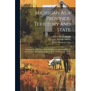 Michigan As a Province, Territory and State: Michigan As a Province, From Its Discovery and Settlement by the French to Its Final Surrender to the Uni