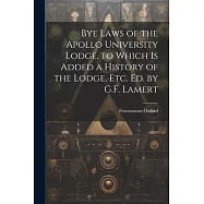 Bye Laws of the Apollo University Lodge. to Which Is Added a History of the Lodge, Etc. Ed. by G.F. Lamert