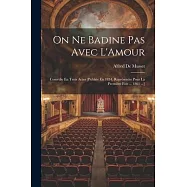 On Ne Badine Pas Avec L&rsquo;Amour: Com&eacute;die En Trois Actes [Publi&eacute;e En 1834, Repr&eacute;sent&eacute;e Pour La Premi&egrave;re Fois ... 1861 ...]