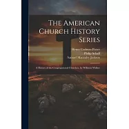 The American Church History Series: A History of the Congregational Churches, by Williston Walker