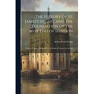 The History of St. James&rsquo;s Square and the Foundation of the West End of London: With a Glimpse of Whitehall in the