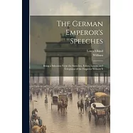 The German Emperor’s Speeches: Being a Selection From the Speeches, Edicts, Letters, and Telegrams of the Emperor