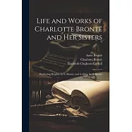 Life and Works of Charlotte Bront&euml; and Her Sisters: Wuthering Heights, by E. Bront&euml;; and A. Grey, by A. Bront&euml;