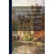 The Itinerary of John Leland the Antiquary: Publish&rsquo;d From the Original Ms. in the Bodleian Library, Volumes 1-3