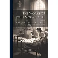 The Works of John Moore, M. D.: The Life of John Moore, M. D. a View of Society and Manners in France, Switzerland, and