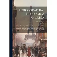 Lexicographia-Neologica Gallica: The Neological French Dictionary; Containing Words of New Creation, Not to Be Found in Any French and English Vocabul