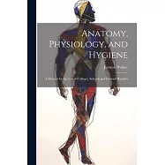 Anatomy, Physiology, and Hygiene: A Manual for the Use of Colleges, Schools and General Readers